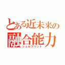 とある近未来の融合能力（シェルブリット）