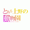 とある上野の動物園（はじまりはいつも上野から）