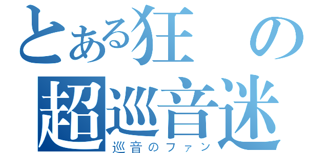 とある狂熱の超巡音迷（巡音のファン）