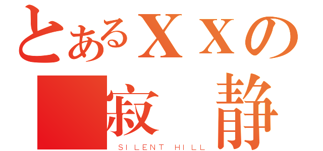 とあるＸＸの 寂 静 岭（ ＳＩＬＥＮＴ ＨＩＬＬ）