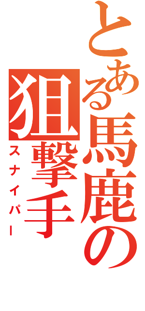 とある馬鹿の狙撃手（スナイパー）