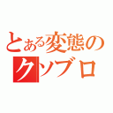 とある変態のクソブログ（）