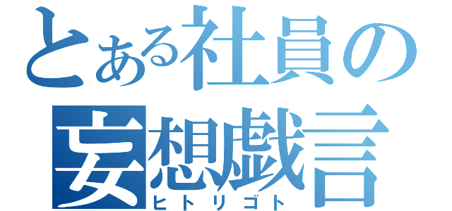 とある社員の妄想戯言（ヒトリゴト）