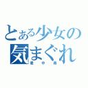 とある少女の気まぐれ（君中毒）