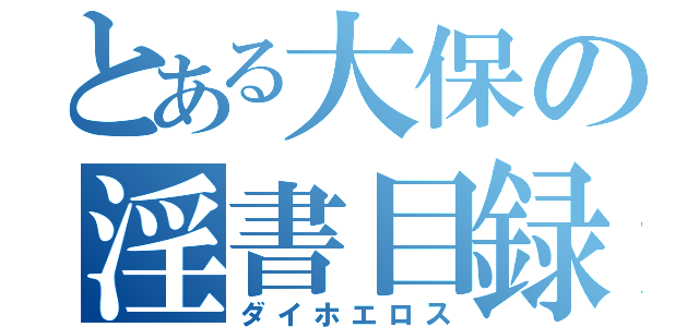 とある大保の淫書目録（ダイホエロス）