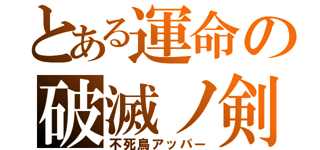 とある運命の破滅ノ剣（不死鳥アッパー）