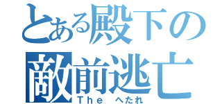 とある殿下の敵前逃亡（Ｔｈｅ へたれ）