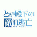 とある殿下の敵前逃亡（Ｔｈｅ へたれ）