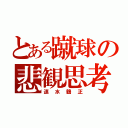 とある蹴球の悲観思考（速水鶴正）