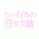 とある行為の限界突破（オルガズム）