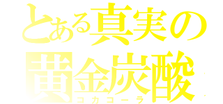 とある真実の黄金炭酸（コカコーラ）