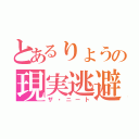 とあるりょうの現実逃避（ザ・ニート）