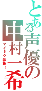 とある声優の中村一希（マイミク募集！）