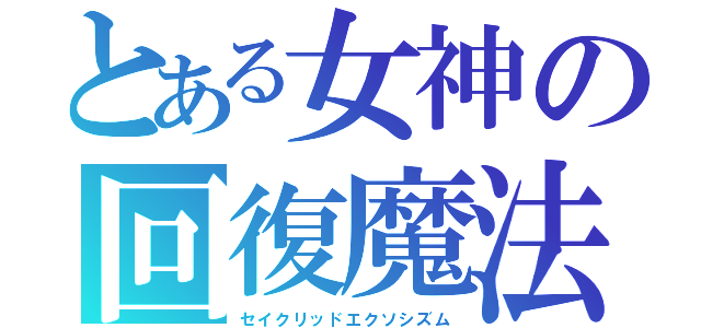 とある女神の回復魔法（セイクリッドエクソシズム）