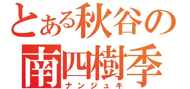 とある秋谷の南四樹季（ナンジュキ）