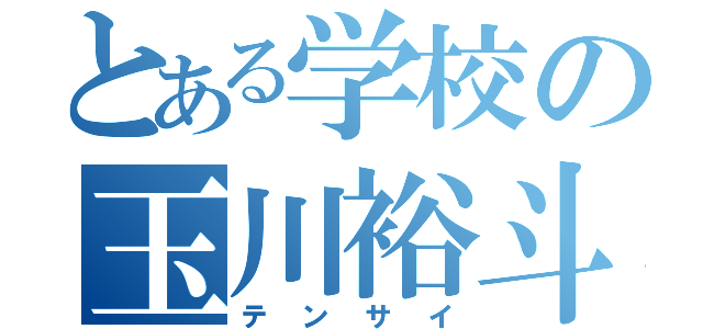 とある学校の玉川裕斗（テンサイ）