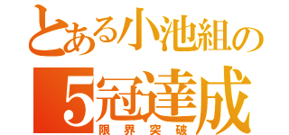 とある小池組の５冠達成（限界突破）