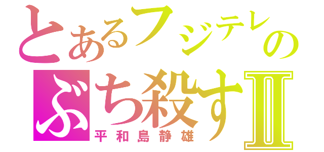 とあるフジテレビのぶち殺すⅡ（平和島静雄）