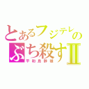 とあるフジテレビのぶち殺すⅡ（平和島静雄）