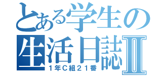 とある学生の生活日誌Ⅱ（１年Ｃ組２１番）