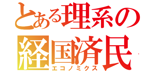 とある理系の経国済民（エコノミクス）