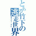 とある竹下の逃走世界（竹下ワールド）