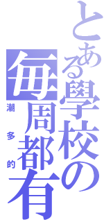 とある學校の毎周都有（潮多的）