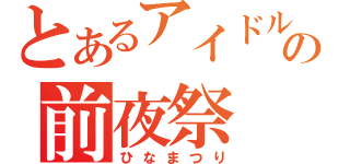 とあるアイドルの前夜祭（ひなまつり）