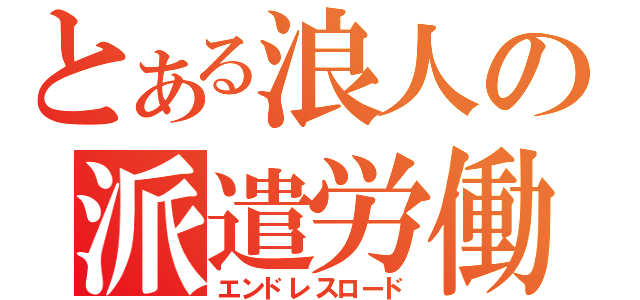 とある浪人の派遣労働（エンドレスロード）