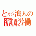 とある浪人の派遣労働（エンドレスロード）