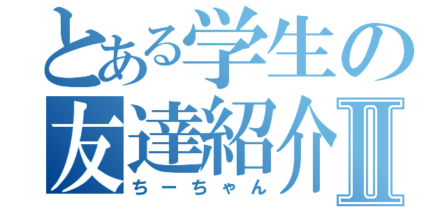 とある学生の友達紹介Ⅱ（ちーちゃん）