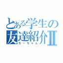 とある学生の友達紹介Ⅱ（ちーちゃん）