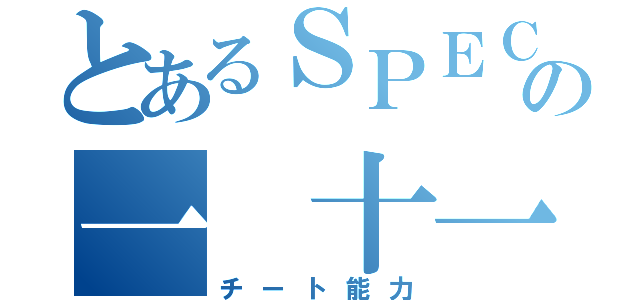 とあるＳＰＥＣの一　十一（チート能力）