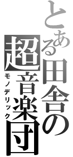 とある田舎の超音楽団（モノデリック）