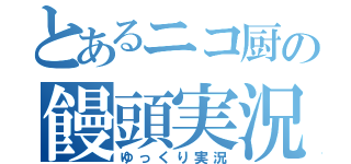 とあるニコ厨の饅頭実況（ゆっくり実況）