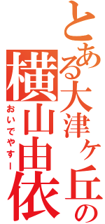 とある大津ヶ丘の横山由依（おいでやすー）