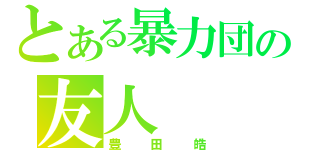 とある暴力団の友人（豊田皓）