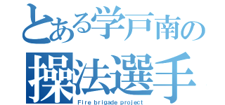 とある学戸南の操法選手（Ｆｉｒｅ ｂｒｉｇａｄｅ ｐｒｏｊｅｃｔ）