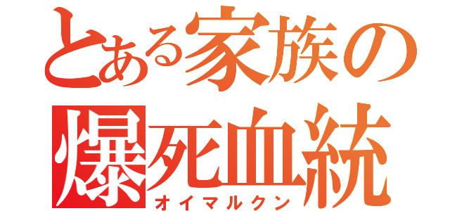 とある家族の爆死血統（オイマルクン）