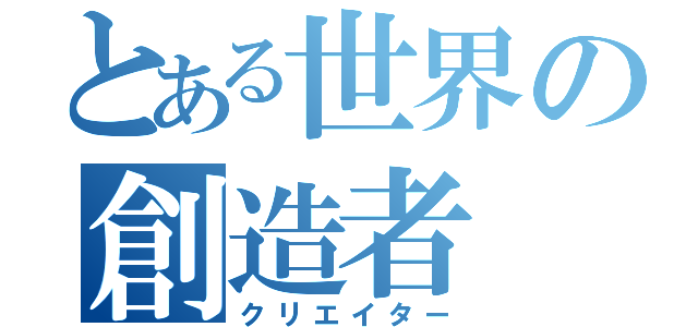 とある世界の創造者（クリエイター）