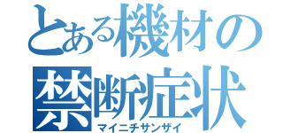 とある機材の禁断症状（マイニチサンザイ）