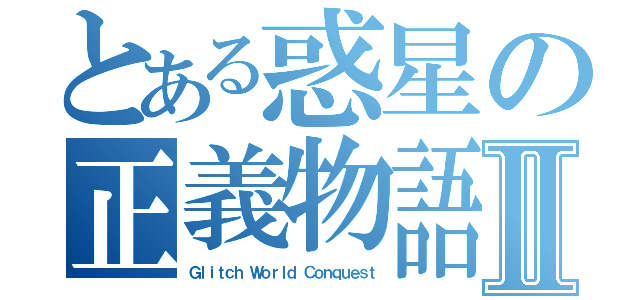 とある惑星の正義物語Ⅱ（Ｇｌｉｔｃｈ Ｗｏｒｌｄ Ｃｏｎｑｕｅｓｔ）