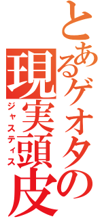 とあるゲオタの現実頭皮（ジャスティス）