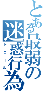 とある最弱の迷惑行為（トロール）