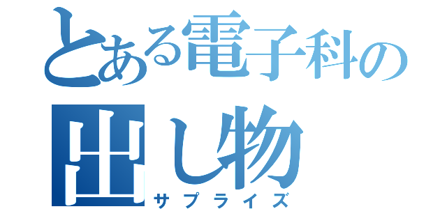 とある電子科の出し物（サプライズ）