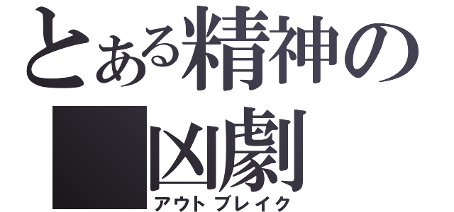 とある精神の　凶劇　（アウトブレイク）