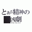 とある精神の　凶劇　（アウトブレイク）