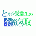 とある受験生の余裕気取（がりべん君）