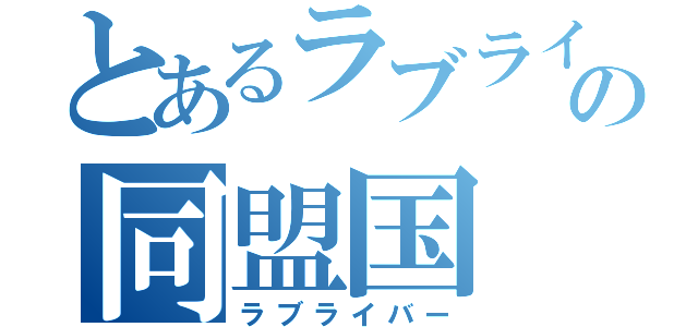 とあるラブライバーの同盟国（ラブライバー）