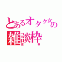 とあるオタク女子の雑談枠（藍華）